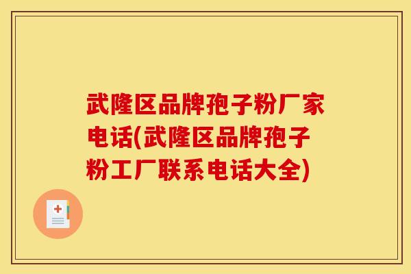 武隆区品牌孢子粉厂家电话(武隆区品牌孢子粉工厂联系电话大全)