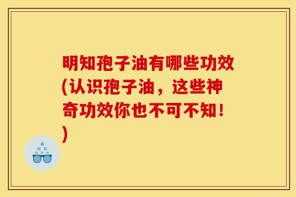 明知孢子油有哪些功效(认识孢子油，这些神奇功效你也不可不知！)