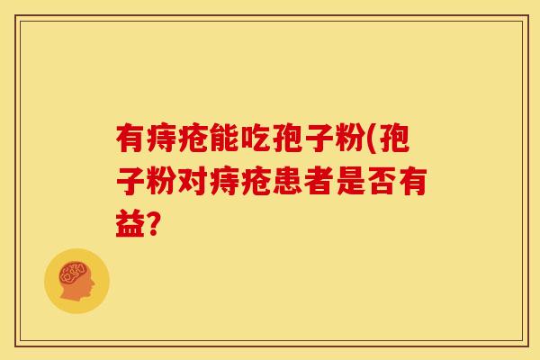 有痔疮能吃孢子粉(孢子粉对痔疮患者是否有益？