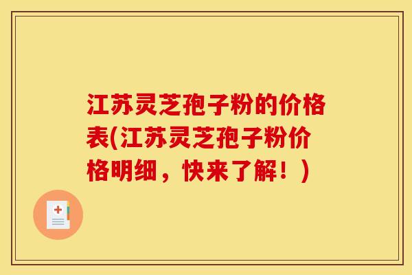 江苏灵芝孢子粉的价格表(江苏灵芝孢子粉价格明细，快来了解！)