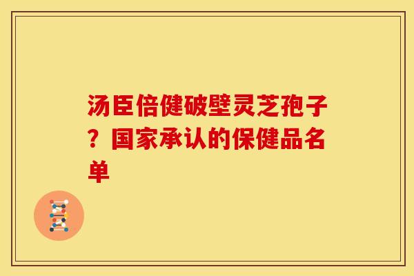 汤臣倍健破壁灵芝孢子?国家承认的保健品名单