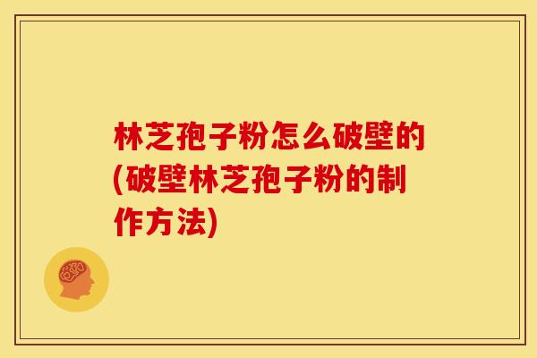 林芝孢子粉怎么破壁的(破壁林芝孢子粉的制作方法)