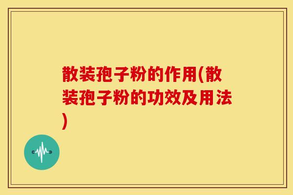 散装孢子粉的作用(散装孢子粉的功效及用法)