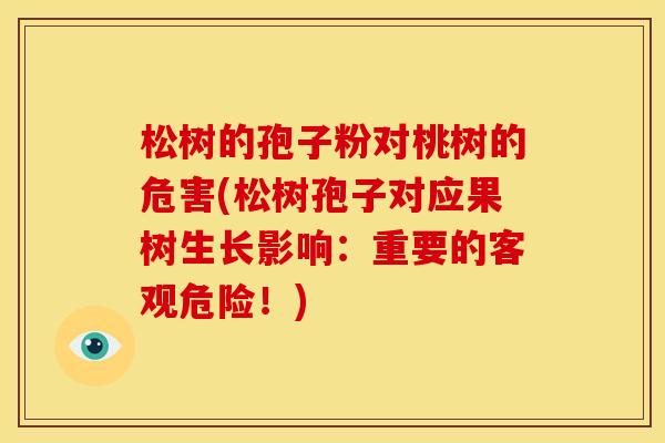 松树的孢子粉对桃树的危害(松树孢子对应果树生长影响：重要的客观危险！)