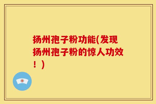 扬州孢子粉功能(发现扬州孢子粉的惊人功效!)