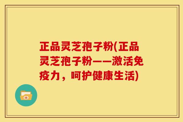 正品灵芝孢子粉(正品灵芝孢子粉——激活免疫力，呵护健康生活)