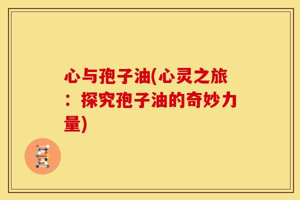 心与孢子油(心灵之旅:探究孢子油的奇妙力量)
