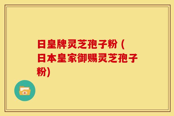 日皇牌灵芝孢子粉 (日本皇家御赐灵芝孢子粉)