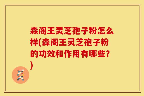 森阁王灵芝孢子粉怎么样(森阁王灵芝孢子粉的功效和作用有哪些?)
