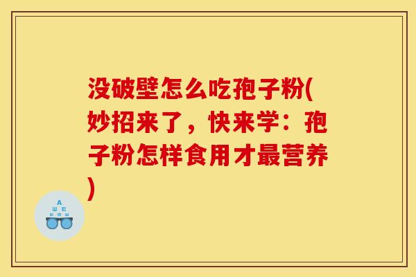 没破壁怎么吃孢子粉(妙招来了,快来学:孢子粉怎样食用才最营养)