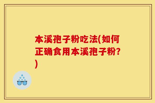 本溪孢子粉吃法(如何正确食用本溪孢子粉?)