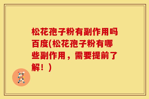 松花孢子粉有副作用吗百度(松花孢子粉有哪些副作用,需要提前了解!)