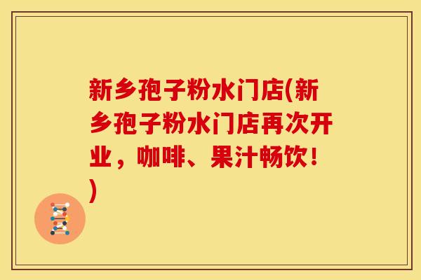 新乡孢子粉水门店(新乡孢子粉水门店再次开业，咖啡、果汁畅饮！)