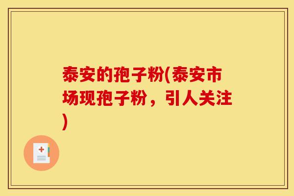 泰安的孢子粉(泰安市场现孢子粉,引人关注)