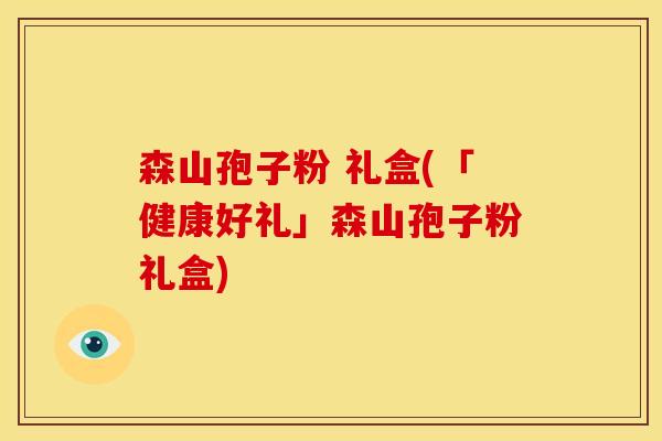 森山孢子粉 礼盒(「健康好礼」森山孢子粉礼盒)