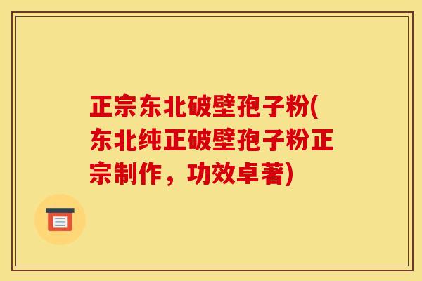 正宗东北破壁孢子粉(东北纯正破壁孢子粉正宗制作,功效卓著)