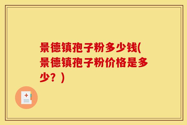 景德镇孢子粉多少钱(景德镇孢子粉价格是多少?)