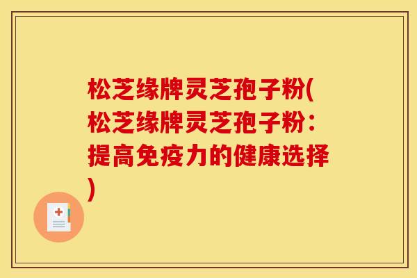 松芝缘牌灵芝孢子粉(松芝缘牌灵芝孢子粉:提高免疫力的健康选择)