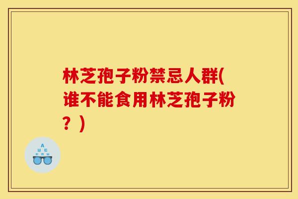 林芝孢子粉禁忌人群(谁不能食用林芝孢子粉？)
