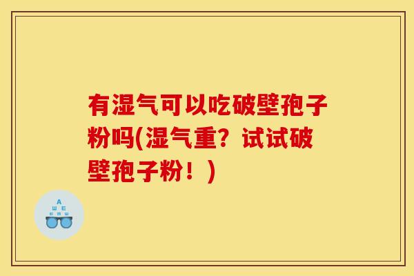 有湿气可以吃破壁孢子粉吗(湿气重?试试破壁孢子粉!)