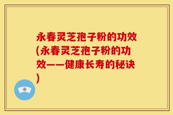 永春灵芝孢子粉的功效(永春灵芝孢子粉的功效——健康长寿的秘诀)