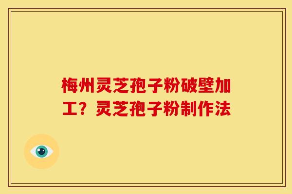 梅州灵芝孢子粉破壁加工?灵芝孢子粉制作法