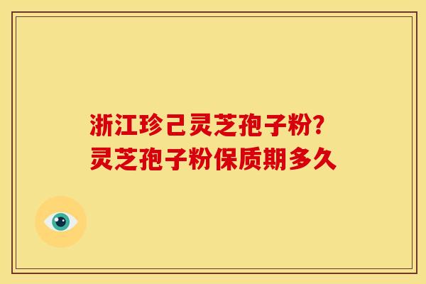 浙江珍己灵芝孢子粉？灵芝孢子粉保质期多久
