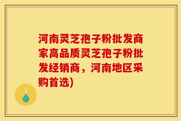 河南灵芝孢子粉批发商家高品质灵芝孢子粉批发经销商,河南地区采购首选)