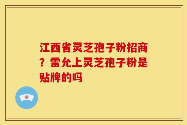 江西省灵芝孢子粉招商?雷允上灵芝孢子粉是贴牌的吗