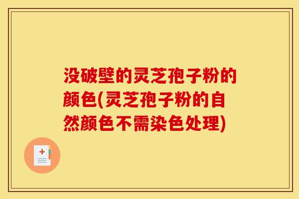 没破壁的灵芝孢子粉的颜色(灵芝孢子粉的自然颜色不需染色处理)