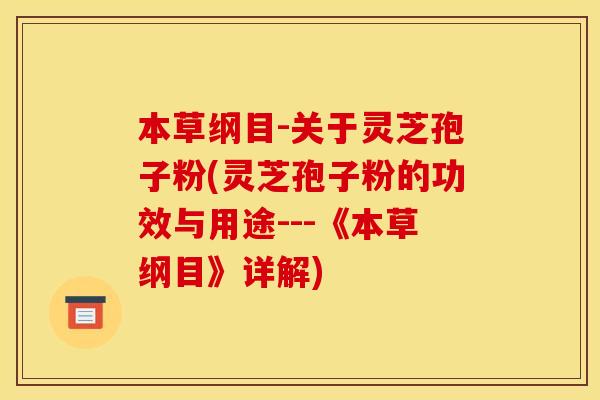 本草纲目-关于灵芝孢子粉(灵芝孢子粉的功效与用途---《本草纲目》详解)