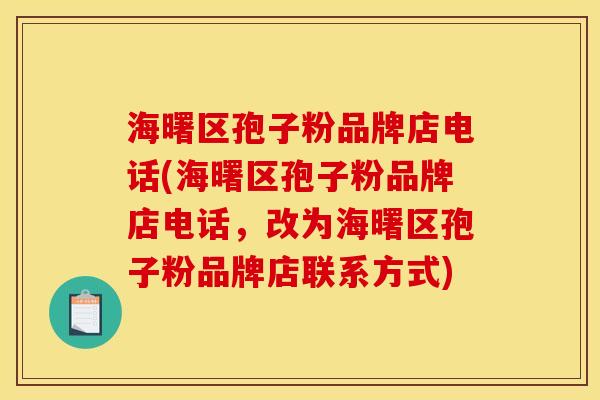海曙区孢子粉品牌店电话(海曙区孢子粉品牌店电话,改为海曙区孢子粉品牌店联系方式)
