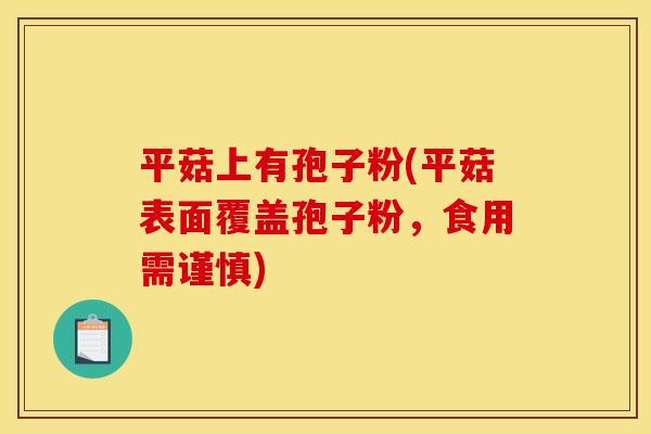 平菇上有孢子粉(平菇表面覆盖孢子粉,食用需谨慎)