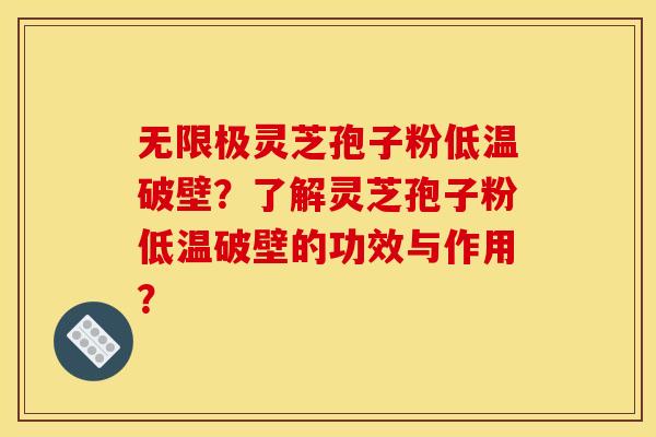 无限极灵芝孢子粉低温破壁?了解灵芝孢子粉低温破壁的功效与作用?