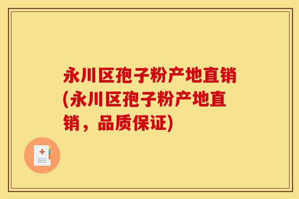 永川区孢子粉产地直销(永川区孢子粉产地直销,品质保证)