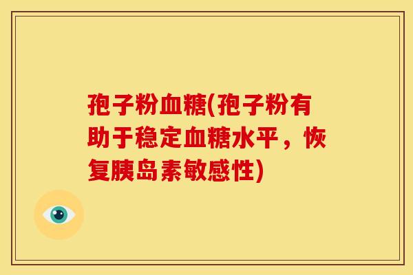 孢子粉血糖(孢子粉有助于稳定血糖水平,恢复胰岛素敏感性)