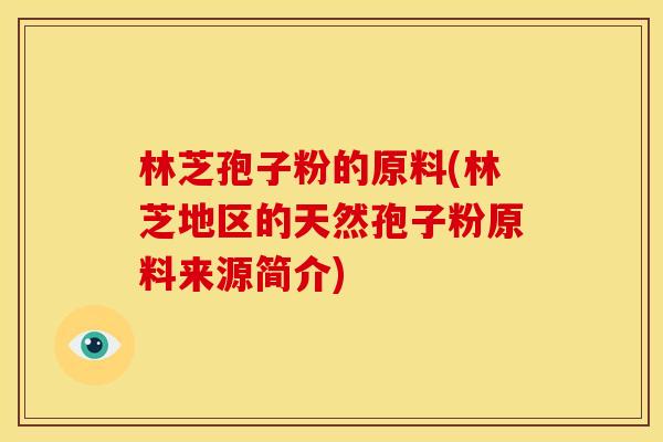 林芝孢子粉的原料(林芝地区的天然孢子粉原料来源简介)
