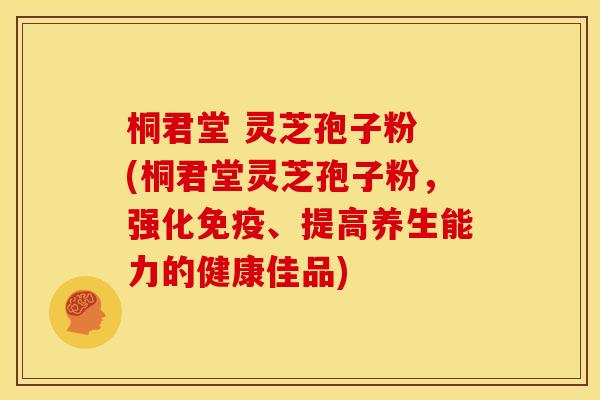桐君堂 灵芝孢子粉 (桐君堂灵芝孢子粉，强化免疫、提高养生能力的健康佳品)