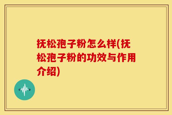 抚松孢子粉怎么样(抚松孢子粉的功效与作用介绍)