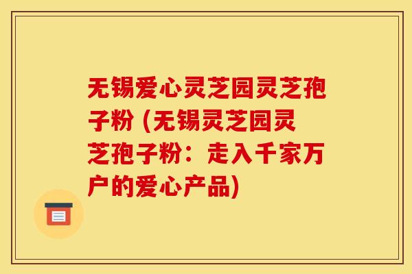 无锡爱心灵芝园灵芝孢子粉 (无锡灵芝园灵芝孢子粉:走入千家万户的爱心产品)