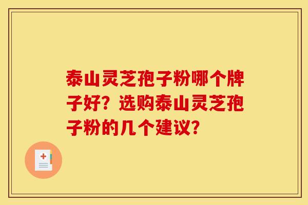 泰山灵芝孢子粉哪个牌子好?选购泰山灵芝孢子粉的几个建议?