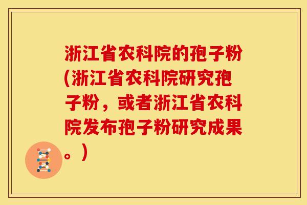 浙江省农科院的孢子粉(浙江省农科院研究孢子粉,或者浙江省农科院发布孢子粉研究成果。)