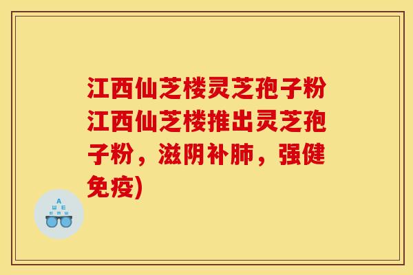 江西仙芝楼灵芝孢子粉江西仙芝楼推出灵芝孢子粉,滋阴补肺,强健免疫)