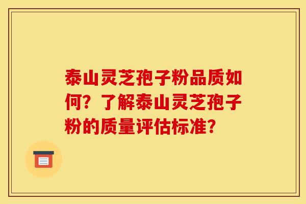 泰山灵芝孢子粉品质如何?了解泰山灵芝孢子粉的质量评估标准?