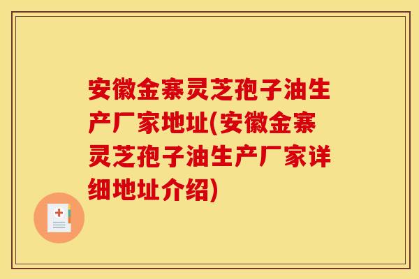 安徽金寨灵芝孢子油生产厂家地址(安徽金寨灵芝孢子油生产厂家详细地址介绍)