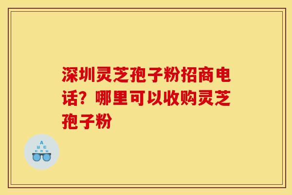 深圳灵芝孢子粉招商电话?哪里可以收购灵芝孢子粉