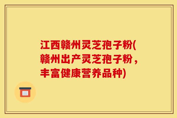 江西赣州灵芝孢子粉(赣州出产灵芝孢子粉，丰富健康营养品种)