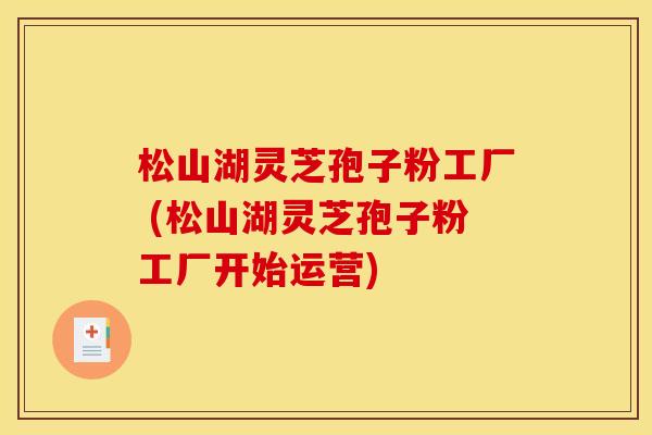 松山湖灵芝孢子粉工厂 (松山湖灵芝孢子粉工厂开始运营)