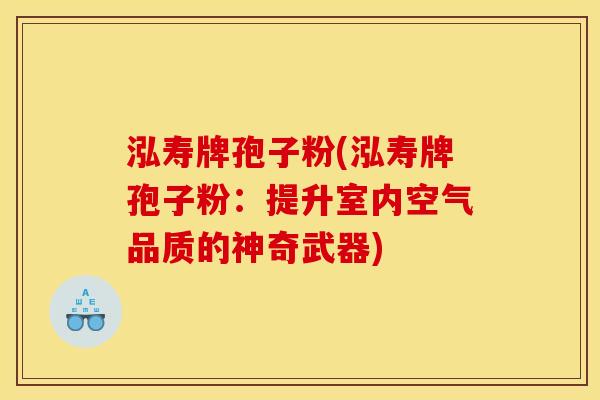 泓寿牌孢子粉(泓寿牌孢子粉:提升室内空气品质的神奇武器)