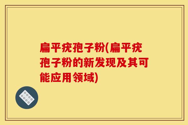 扁平疣孢子粉(扁平疣孢子粉的新发现及其可能应用领域)